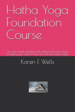 Carte Hatha Yoga Foundation Course: Increase health, flexibility and wellbeing through Yoga! Everything you need to know and will love about Yoga! Karen E. Wells
