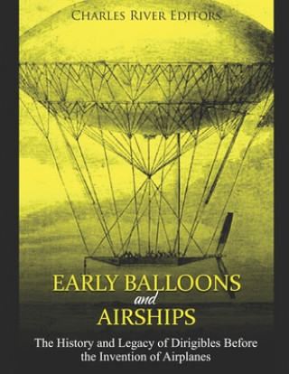 Kniha Early Balloons and Airships: The History and Legacy of Dirigibles Before the Invention of Airplanes Charles River Editors