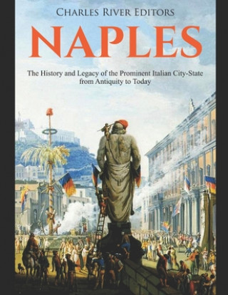 Книга Naples: The History and Legacy of the Prominent Italian City-State from Antiquity to Today Charles River Editors