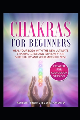 Book Chakras for beginners: Heal your body with the new ultimate chakras guide and improve your spirituality and your mindfullness Robert Francisco Diamond