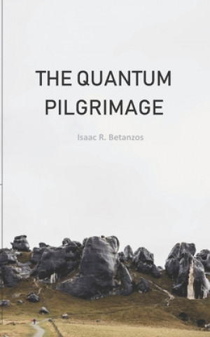 Книга The Quantum Pilgrimage: An Existential Quest to the Quantum Self Isaac R. Betanzos