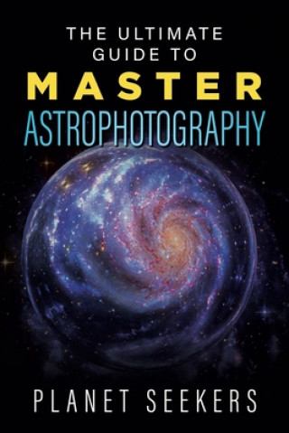 Книга The Ultimate Guide To Master Astrophotography Planet Seekers