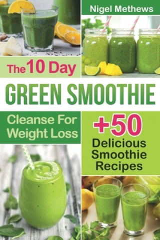 Книга The 10-Day Green Smoothie Cleanse For Weight Loss: 10 Day Diet Plan+50 Delicious Quick & Easy Smoothie Recipes For Weight Loss Nigel Methews