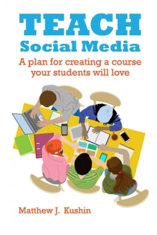 Knjiga Teach Social Media: A Plan for Creating a Course Your Students Will Love Matthew J. Kushin