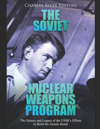 Книга The Soviet Nuclear Weapons Program: The History and Legacy of the USSR's Efforts to Build the Atomic Bomb Charles River Editors