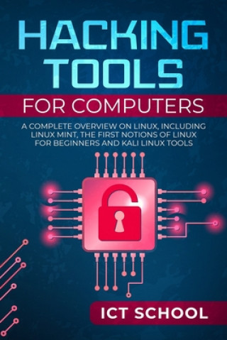 Kniha Hacking tools for computers: A Complete Overview on Linux, Including Linux Mint, the First Notions of Linux for Beginners and Kali Linux Tools Ict School