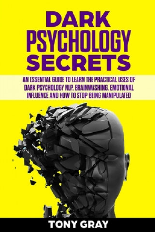 Książka Dark psychology secrets: An essential guide to learn the practical uses of dark psychology NLP, brain washing, emotional influence and how to s Tony Gray