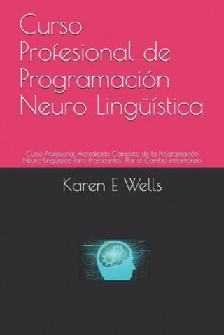 Knjiga Curso Profesional de Programación Neuro Lingüística: Curso Profesional Acreditado Completo de la Programación Neuro-Lingüística Para Practicantes: !Po Karen E. Wells