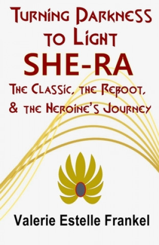 Kniha Turning Darkness to Light: She-Ra: The Classic, the Reboot, and the Heroine's Journey Valerie Estelle Frankel