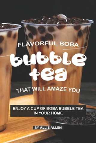 Kniha Flavorful Boba Bubble Tea That Will Amaze You: Enjoy A Cup of Boba Bubble Tea in Your Home Allie Allen