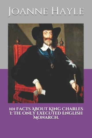 Könyv 101 Facts About King Charles I: The Only Executed English Monarch. Joanne Hayle