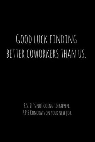 Carte Good luck finding better coworkers than us. P.S. It's not going to happen.: Perfect goodbye gift for coworker that is leaving / going away gift for yo Workfreedom Press