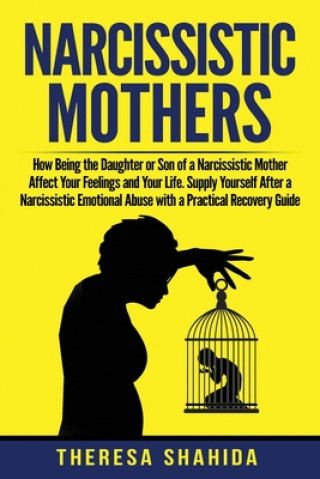 Könyv Narcissistic Mothers: How Being the Daughter or Son of a Narcissistic Mother Affect Your Feelings and Your Life. Supply Yourself After a Nar Theresa Shahida