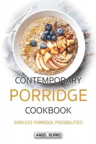 Könyv Contemporary Porridge Cookbook: Endless Porridge Possibilities Angel Burns
