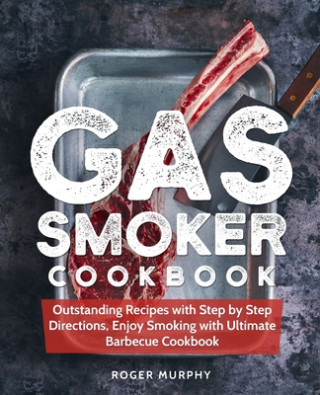 Kniha Gas Smoker Cookbook: Outstanding Recipes with Step by Step Directions, Enjoy Smoking with Ultimate Barbecue Cookbook Roger Murphy