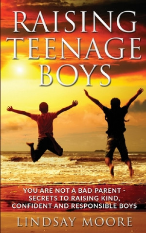 Książka Raising Teenage Boys: You Are Not A Bad Parent - Secrets To Raising Kind, Confident and Responsible Boys Lindsay Moore