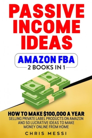 Kniha Passive Income Ideas - Amazon FBA: 2 Books in 1 - How to Make $100,000 a Year Selling Private Label Products on Amazon And 50 Lucrative Ideas to Make Chris Messi