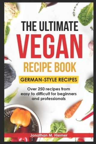 Книга The Ultimate Vegan Recipe Book - German-Style Recipes: Over 250 recipes from easy to difficult for beginners and professionals Jonathan M. Hiemer