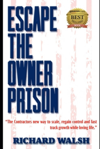 Βιβλίο Escape the Owner Prison: The Contractors new way to scale, regain control and fast track growth while loving life. Richard Walsh