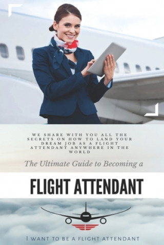 Книга The Ultimate Guide To Becoming A Flight Attendant: This guide shares with you all the secrets on how to land your dream job as a flight attendant anyw I. Want to Be A. Flight Attendant