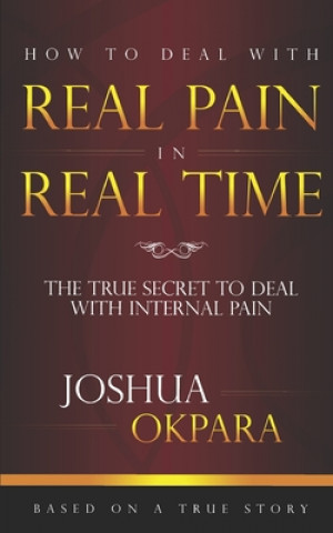 Książka How to deal with REAL pain in REAL time: The true secrets to dealing with internal pain Joshua Okpara