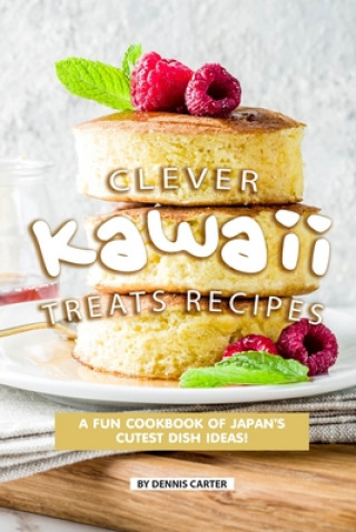 Kniha Clever Kawaii Treats Recipes: A FUN Cookbook of Japan's CUTEST Dish Ideas! Dennis Carter