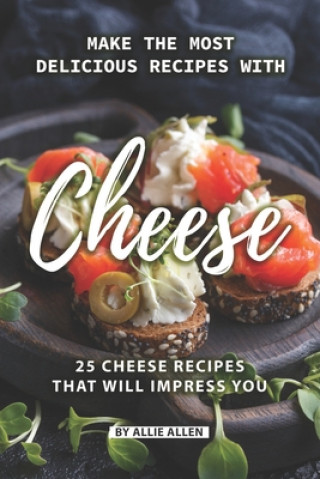 Kniha Make the Most Delicious Recipes with Cheese: 25 Cheese Recipes That Will Impress You Allie Allen