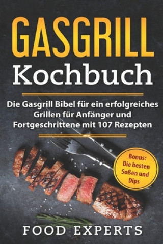 Kniha Gasgrill Kochbuch: Die Gasgrill Bibel für ein erfolgreiches grillen für Anfänger und Fortgeschrittene mit 107 Rezepten inkl. Bonus: Die b Food Experts