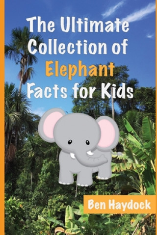 Kniha The Ultimate Collection of Elephant Facts for Kids: Elephant Book for Children Ben Haydock