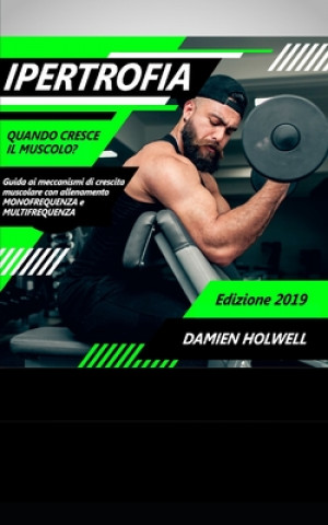 Knjiga Ipertrofia: Quando cresce il muscolo? Guida ai meccanismi di crescita muscolare con allenamento monofrequenza e multifrequenza Damien Holwell