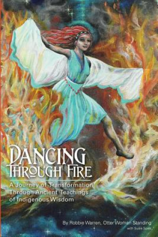 Книга Dancing Through Fire: A Journey of Transformation Through Ancient Teachings of Indigenous Wisdom Susie Spies