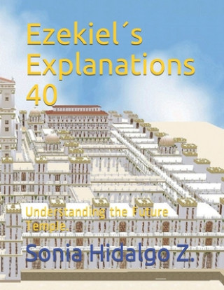 Kniha Ezekiel's Explanations 40: Understanding the Future Temple. Sonia Helena Hidalgo Zurita