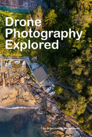 Könyv Drone Photography Explored: beautiful drone photography Brian Joseph Wangenheim