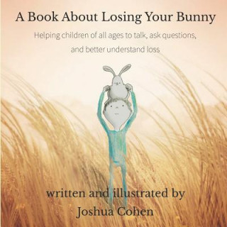 Kniha A Book About Losing Your Bunny: Helping children of all ages to talk, ask questions, and better understand loss Joshua Cohen