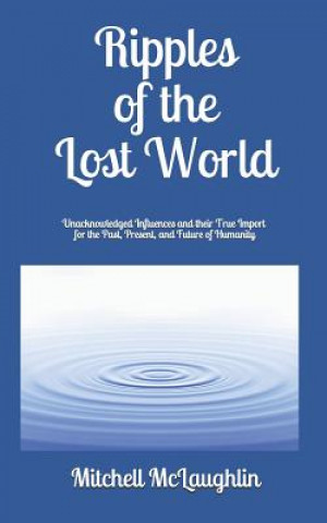 Kniha Ripples of the Lost World: Unacknowledged Influences and their True Import for the Past, Present, and Future of Humanity Mitchell McLaughlin