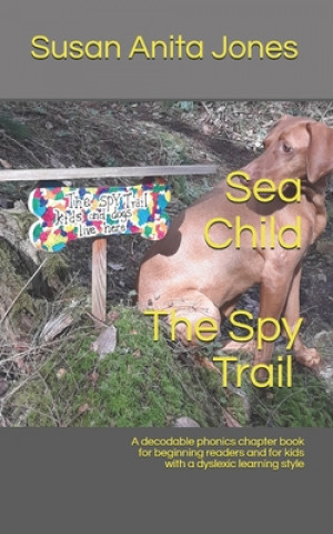Carte Sea Child THE SPY TRAIL: A decodable phonics chapter book for beginning readers and for kids with a dyslexic learning style Susan Anita Jones