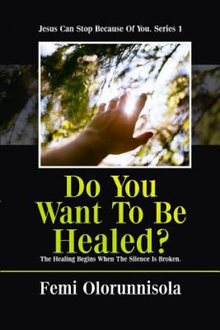 Kniha Do You Want to Be Healed?: The Healing Begins When the Silence Is Broken Femi Olorunnisola