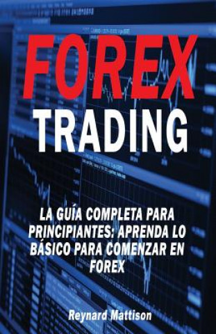 Kniha Forex Trading: La guía completa para principiantes: Aprenda lo básico para comenzar en Forex Reynard Mattison