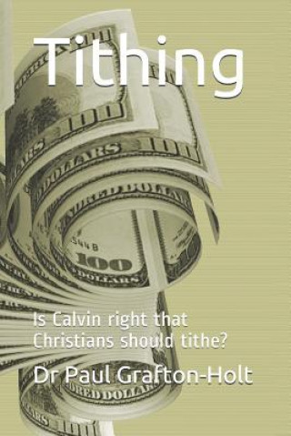 Könyv Tithing: Is Calvin right that Christians should tithe? Paul a. Grafton-Holt