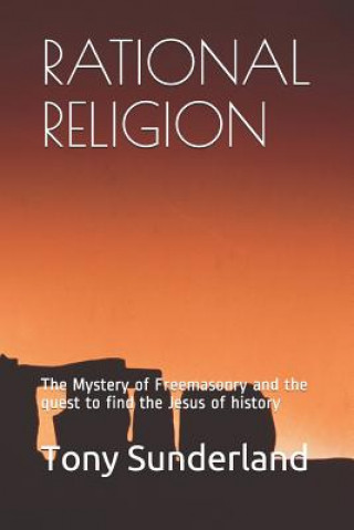 Książka Rational Religion: The Mystery of Freemasonry and the Quest to Find the Jesus of History Tony Sunderland