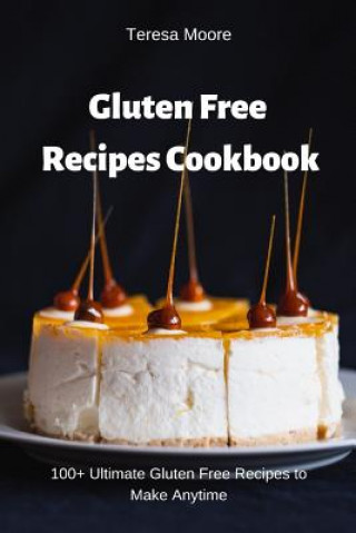 Könyv Gluten Free Recipes Cookbook: 100+ Ultimate Gluten Free Recipes to Make Anytime Teresa Moore