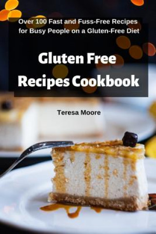 Книга Gluten Free Recipes Cookbook: Over 100 Fast and Fuss-Free Recipes for Busy People on a Gluten-Free Diet Teresa Moore