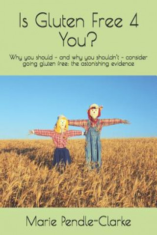 Könyv Is Gluten Free 4 You?: Why you should - and why you shouldn't - consider going gluten free: the astonishing evidence Marie Pendle-Clarke