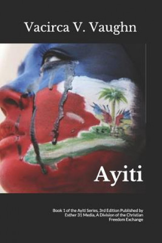 Kniha Ayiti: Book 1 of the Ayiti Series, 3rd Edition Published by Esther 31 Media, A Division of the Christian Freedom Exchange Vacirca V. Vaughn