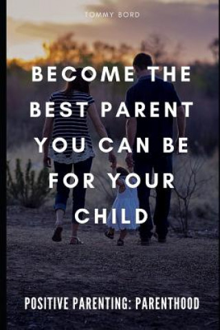 Kniha Positive Parenting: Parenthood: Become The Best Parent You Can Be For Your Child Tommy Bord