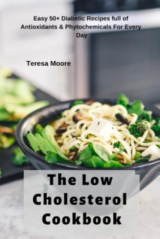 Kniha The Low Cholesterol Cookbook: Easy 50+ Diabetic Recipes Full of Antioxidants & Phytochemicals for Every Day Teresa Moore