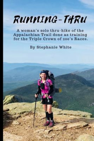 Kniha Running-Thru: A woman's solo thru-hike of the Appalachian Trail done as training for the Triple Crown of 200's Races Stephanie White
