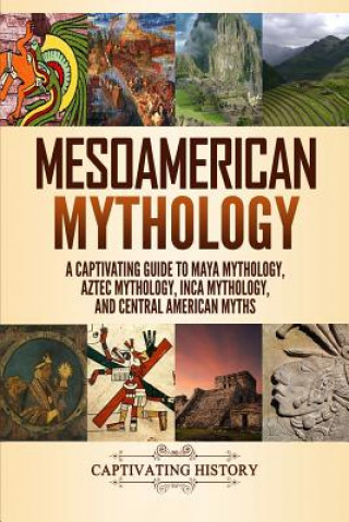 Kniha Mesoamerican Mythology: A Captivating Guide to Maya Mythology, Aztec Mythology, Inca Mythology, and Central American Myths Matt Clayton