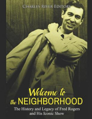 Könyv Welcome to the Neighborhood: The History and Legacy of Fred Rogers and His Iconic Show Charles River Editors