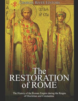 Carte The Restoration of Rome: The History of the Roman Empire during the Reigns of Diocletian and Constantine Charles River Editors